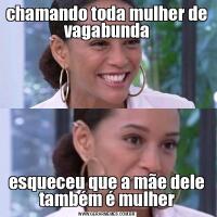 chamando toda mulher de vagabundaesqueceu que a mãe dele também é mulher