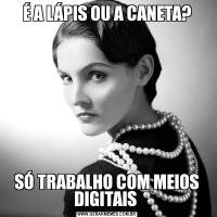 É A LÁPIS OU A CANETA?SÓ TRABALHO COM MEIOS DIGITAIS 