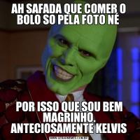 AH SAFADA QUE COMER O BOLO SO PELA FOTO NÉ POR ISSO QUE SOU BEM MAGRINHO. ANTECIOSAMENTE KELVIS