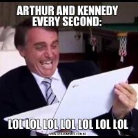 ARTHUR AND KENNEDY EVERY SECOND: LOL LOL LOL LOL LOL LOL LOL