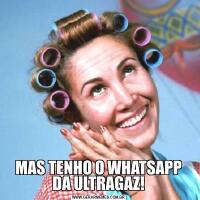 MAS TENHO O WHATSAPP DA ULTRAGAZ!