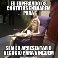 EU ESPERANDO OS CONTATOS ENTRAREM PARASEM EU APRESENTAR O NEGÓCIO PARA NINGUÉM