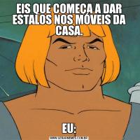 EIS QUE COMEÇA A DAR ESTALOS NOS MÓVEIS DA CASA.EU: