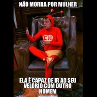 NÃO MORRA POR MULHERELA É CAPAZ DE IR AO SEU VELÓRIO COM OUTRO HOMEM
