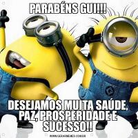 PARABÉNS GUI!!!DESEJAMOS MUITA SAÚDE, PAZ, PROSPERIDADE E SUCESSO!!