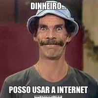 DINHEIRO...POSSO USAR A INTERNET