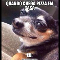 QUANDO CHEGA PIZZA EM CASAEU: