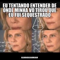 EU TENTANDO ENTENDER DE ONDE MINHA VÓ TIROU QUE EU FUI SEQUESTRADO