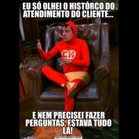 EU SÓ OLHEI O HISTÓRCO DO ATENDIMENTO DO CLIENTE...E NEM PRECISEI FAZER PERGUNTAS, ESTAVA TUDO LÁ! 
