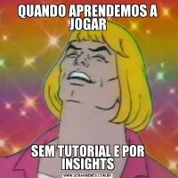 QUANDO APRENDEMOS A JOGARSEM TUTORIAL E POR INSIGHTS