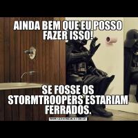 AINDA BEM QUE EU POSSO FAZER ISSO!SE FOSSE OS STORMTROOPERS ESTARIAM FERRADOS.