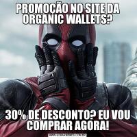 PROMOÇÃO NO SITE DA ORGANIC WALLETS?30% DE DESCONTO? EU VOU COMPRAR AGORA!