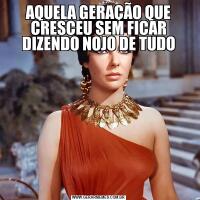 AQUELA GERAÇÃO QUE CRESCEU SEM FICAR DIZENDO NOJO DE TUDO