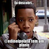 Eu descobri...@edineipolato tem um plano