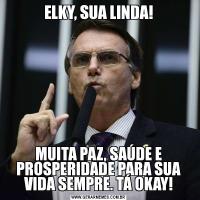 ELKY, SUA LINDA!MUITA PAZ, SAÚDE E PROSPERIDADE PARA SUA VIDA SEMPRE. TÁ OKAY!