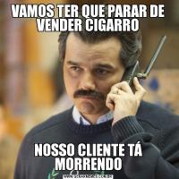 VAMOS TER QUE PARAR DE VENDER CIGARRONOSSO CLIENTE TÁ MORRENDO