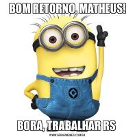 BOM RETORNO, MATHEUS!BORA, TRABALHAR RS 