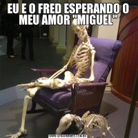 EU E O FRED ESPERANDO O MEU AMOR 
