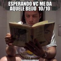 ESPERANDO VC ME DA AQUELE BEIJO  10/10