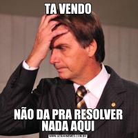 TA VENDONÃO DA PRA RESOLVER NADA AQUI