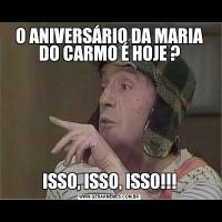 O ANIVERSÁRIO DA MARIA DO CARMO É HOJE ?ISSO, ISSO, ISSO!!!
