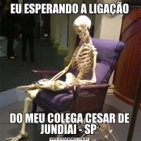 EU ESPERANDO A LIGAÇÃODO MEU COLEGA CESAR DE JUNDIAI - SP 