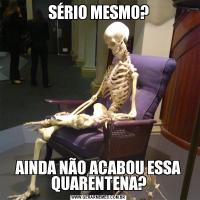 SÉRIO MESMO?AINDA NÃO ACABOU ESSA QUARENTENA?