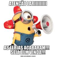 ATENÇÃO LARIIIIIIIIIAS FÉRIAS ACABARAM!!!    SEJA BEM VINDA!!!