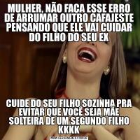 MULHER, NÃO FAÇA ESSE ERRO DE ARRUMAR OUTRO CAFAJESTE PENSANDO QUE ELE VAI CUIDAR DO FILHO DO SEU EXCUIDE DO SEU FILHO SOZINHA PRA EVITAR QUE VOCÊ SEJA MÃE SOLTEIRA DE UM SEGUNDO FILHO KKKK