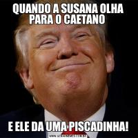 QUANDO A SUSANA OLHA PARA O CAETANO E ELE DA UMA PISCADINHA!