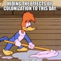 HIDING THE EFFECTS OF  COLONIZATION TO THIS DAY.