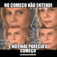 NO COMEÇO NÃO ENTENDIE NO FINAL PARECIA O COMEÇO