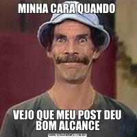 MINHA CARA QUANDO VEJO QUE MEU POST DEU BOM ALCANCE