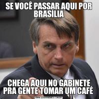 SE VOCÊ PASSAR AQUI POR BRASÍLIACHEGA AQUI NO GABINETE PRA GENTE TOMAR UM CAFÉ 
