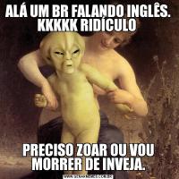 ALÁ UM BR FALANDO INGLÊS. KKKKK RIDÍCULO PRECISO ZOAR OU VOU MORRER DE INVEJA.