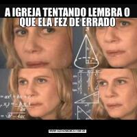 A IGREJA TENTANDO LEMBRA O QUE ELA FEZ DE ERRADO