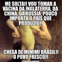 ME SOLTA!! VOU TOMAR A VACINA DA INGLATERRA, DA CHINA, DA RÚSSIA, POUCO IMPORTA O PAÍS QUE PRODUZIU!! CHEGA DE MIMIMI BRASIL!! O POVO FRESCO!!