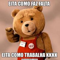 EITA COMO FAZ FALTA EITA COMO TRABALHA KKKK