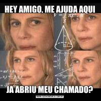 HEY AMIGO, ME AJUDA AQUIJA ABRIU MEU CHAMADO?