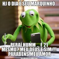 HJ O DIA É SEU MARQUINHO PERAÍ HUMM ... É 21 MESMO? MEU DEUS É SIM !!!  PARABÉNS MEU AMOR
