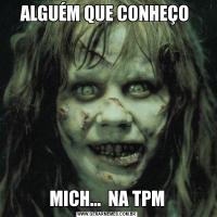 ALGUÉM QUE CONHEÇO MICH...  NA TPM