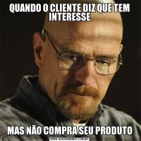 QUANDO O CLIENTE DIZ QUE TEM INTERESSEMAS NÃO COMPRA SEU PRODUTO