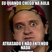 EU QUANDO CHEGO NA AULAATRASADO E NÃO ENTENDO NADA