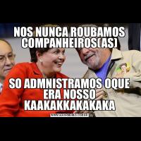 NOS NUNCA ROUBAMOS COMPANHEIROS(AS)SO ADMNISTRAMOS OQUE ERA NOSSO KAAKAKKAKAKAKA