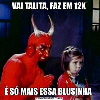 VAI TALITA, FAZ EM 12XÉ SÓ MAIS ESSA BLUSINHA 