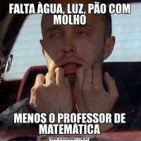 FALTA ÀGUA, LUZ, PÃO COM MOLHOMENOS O PROFESSOR DE MATEMÀTICA