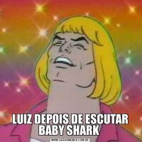 LUIZ DEPOIS DE ESCUTAR BABY SHARK 