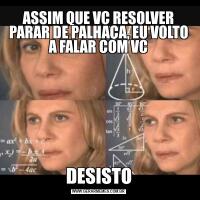 ASSIM QUE VC RESOLVER PARAR DE PALHAÇA, EU VOLTO A FALAR COM VCDESISTO
