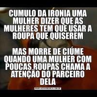 CUMULO DA IRONIA UMA MULHER DIZER QUE AS MULHERES TEM QUE USAR A ROUPA QUE QUISEREMMAS MORRE DE CIÚME QUANDO UMA MULHER COM POUCAS ROUPAS CHAMA A ATENÇÃO DO PARCEIRO DELA