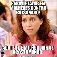 PARA DE FALAR EM MULHERES CONTRA BOLSONARO!AQUI É 17, É MELHOR JAIR SE ACOSTUMANDO.
